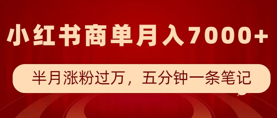 小红书商单最新玩法，半个月涨粉过万，五分钟一条笔记，月入7000+-靠创业轻松赚钱？[小白网创驿站] 整合稀缺资源，带你实现财富梦小白网创驿站