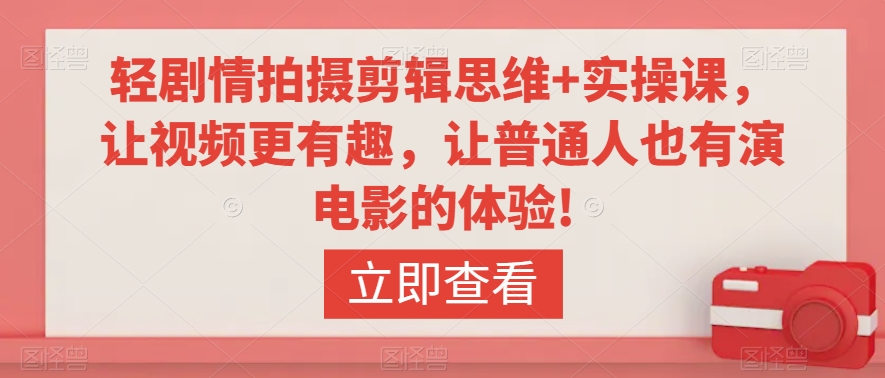 轻剧情拍摄剪辑思维+实操课，让视频更有趣，让普通人也有演电影的体验!-靠创业轻松赚钱？[小白网创驿站] 整合稀缺资源，带你实现财富梦小白网创驿站