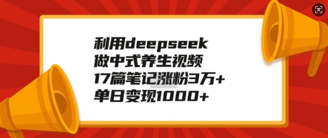 利用deepseek做中式养生视频，17篇笔记涨粉3万+，单日变现1k-靠创业轻松赚钱？[小白网创驿站] 整合稀缺资源，带你实现财富梦小白网创驿站