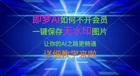 即梦AI如何不开会员，一键保存无水印图片，让你的AI之路更畅通，详细教学来啦-靠创业轻松赚钱？[小白网创驿站] 整合稀缺资源，带你实现财富梦小白网创驿站