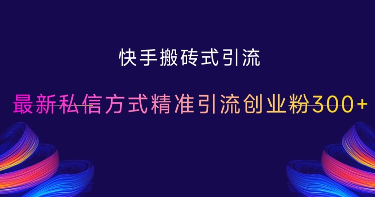 快手搬砖式引流，最新私信方式精准引流创业粉300+-靠创业轻松赚钱？[小白网创驿站] 整合稀缺资源，带你实现财富梦小白网创驿站