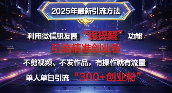2025年最新微信朋友圈暴力引流法单人单日单操作日引300+创业粉，兼职粉-靠创业轻松赚钱？[小白网创驿站] 整合稀缺资源，带你实现财富梦小白网创驿站