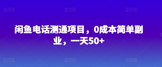 闲鱼电话测通项目，0成本简单副业，一天50+-靠创业轻松赚钱？[小白网创驿站] 整合稀缺资源，带你实现财富梦小白网创驿站