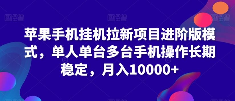 苹果手机挂机拉新项目进阶版模式，单人单台多台手机操作长期稳定，月入10000+【揭秘】-靠创业轻松赚钱？[小白网创驿站] 整合稀缺资源，带你实现财富梦小白网创驿站
