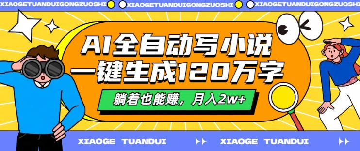 AI全自动写小说，一键生成120万字，躺着也能赚，月入2w+【揭秘】-靠创业轻松赚钱？[小白网创驿站] 整合稀缺资源，带你实现财富梦小白网创驿站
