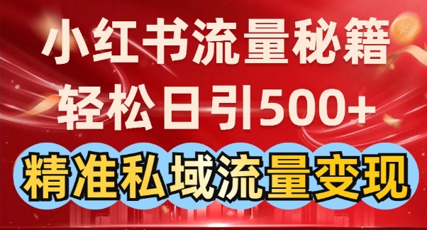 小红书流量秘籍：轻松日引500+精准私域流量变现-靠创业轻松赚钱？[小白网创驿站] 整合稀缺资源，带你实现财富梦小白网创驿站