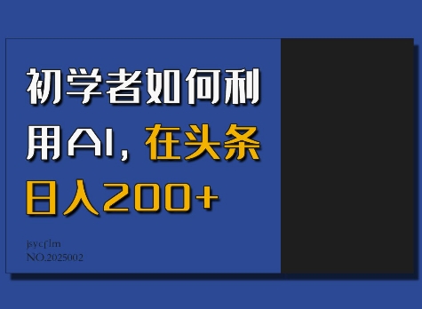 初学者如何利用AI，在头条日入200+-靠创业轻松赚钱？[小白网创驿站] 整合稀缺资源，带你实现财富梦小白网创驿站