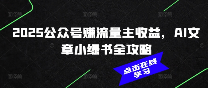2025公众号赚流量主收益，AI文章小绿书全攻略-靠创业轻松赚钱？[小白网创驿站] 整合稀缺资源，带你实现财富梦小白网创驿站