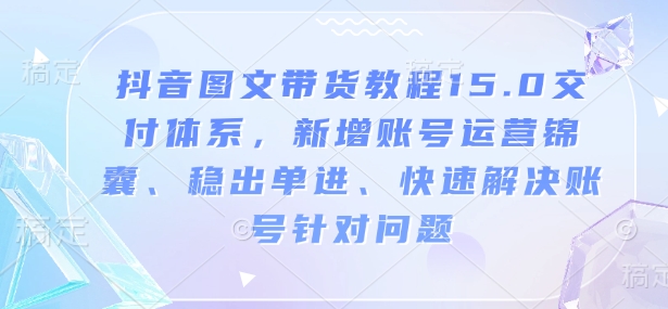 抖音图文带货教程15.0交付体系，新增账号运营锦囊、稳出单进、快速解决账号针对问题-靠创业轻松赚钱？[小白网创驿站] 整合稀缺资源，带你实现财富梦小白网创驿站