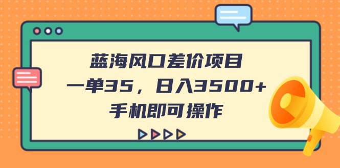 （14164期）蓝海风口差价项目，一单35，日入3500+，手机即可操作-靠创业轻松赚钱？[小白网创驿站] 整合稀缺资源，带你实现财富梦小白网创驿站