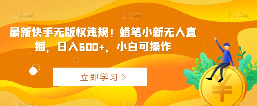 最新快手无版权违规！蜡笔小新无人直播，日入600+，小白可操作【揭秘】-靠创业轻松赚钱？[小白网创驿站] 整合稀缺资源，带你实现财富梦小白网创驿站