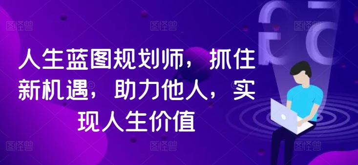 人生蓝图规划师，抓住新机遇，助力他人，实现人生价值-靠创业轻松赚钱？[小白网创驿站] 整合稀缺资源，带你实现财富梦小白网创驿站