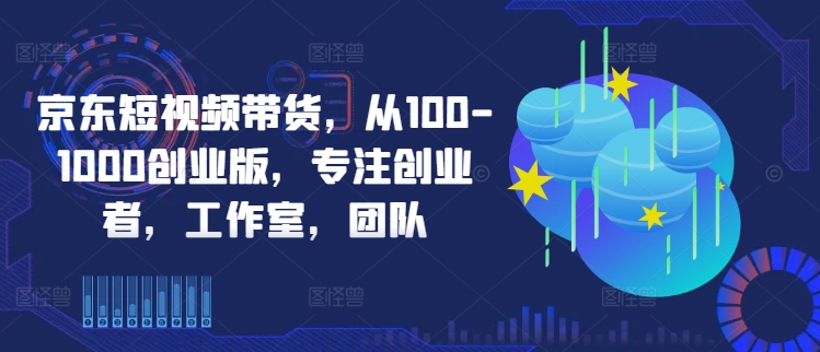 京东短视频带货，从100-1000创业版，专注创业者，工作室，团队-靠创业轻松赚钱？[小白网创驿站] 整合稀缺资源，带你实现财富梦小白网创驿站