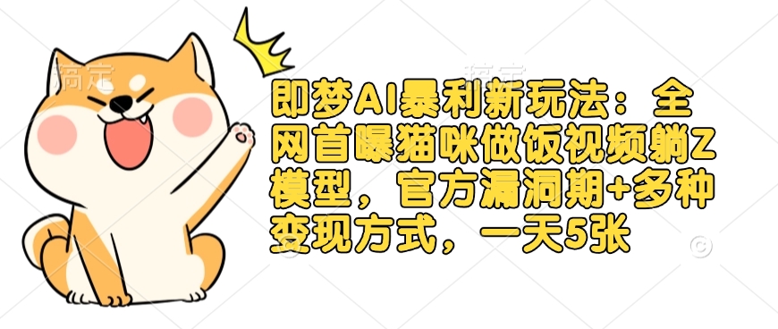 即梦AI暴利新玩法：全网首曝猫咪做饭视频躺Z模型，官方漏洞期+多种变现方式，一天5张-靠创业轻松赚钱？[小白网创驿站] 整合稀缺资源，带你实现财富梦小白网创驿站
