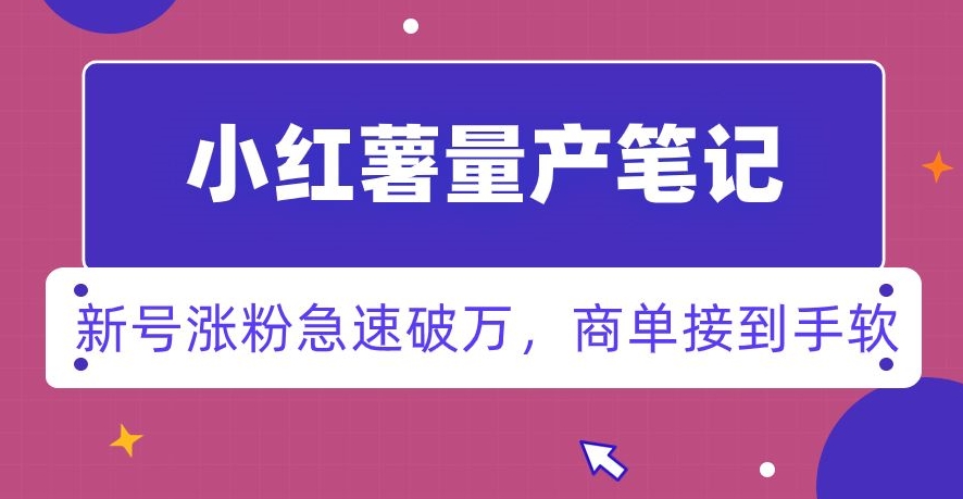 小红书量产笔记，一分种一条笔记，新号涨粉急速破万，新黑马赛道，商单接到手软【揭秘】-靠创业轻松赚钱？[小白网创驿站] 整合稀缺资源，带你实现财富梦小白网创驿站