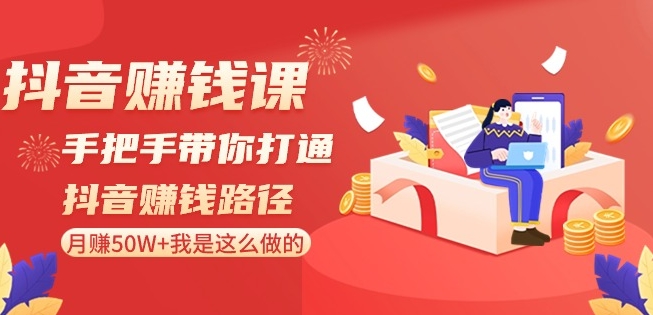 抖音赚钱课-手把手带你打通抖音赚钱路径：月赚50W+我是这么做的！-靠创业轻松赚钱？[小白网创驿站] 整合稀缺资源，带你实现财富梦小白网创驿站