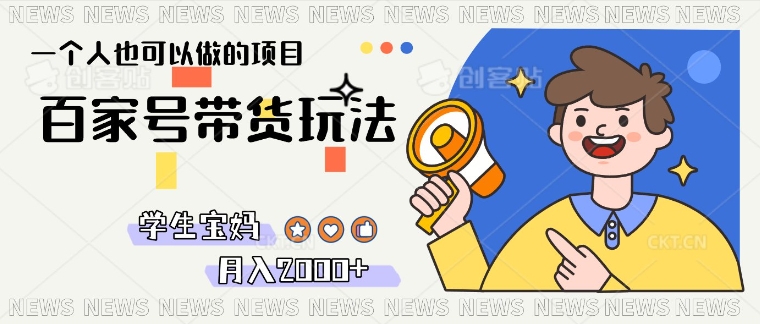 单号单月2k+的百家号带货玩法，一个人也能做-靠创业轻松赚钱？[小白网创驿站] 整合稀缺资源，带你实现财富梦小白网创驿站
