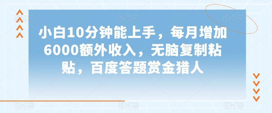 小白10分钟能上手，每月增加6000额外收入，无脑复制粘贴‌，百度答题赏金猎人【揭秘】-靠创业轻松赚钱？[小白网创驿站] 整合稀缺资源，带你实现财富梦小白网创驿站