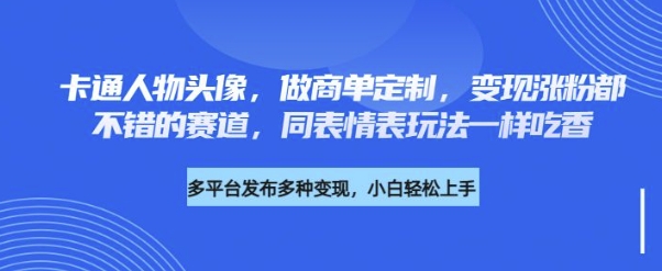 卡通人物头像，做商单定制，变现涨粉都不错的赛道，同表情表玩法一样吃香-靠创业轻松赚钱？[小白网创驿站] 整合稀缺资源，带你实现财富梦小白网创驿站
