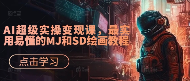 AI超级实操变现课，最实用易懂的MJ和SD绘画教程-靠创业轻松赚钱？[小白网创驿站] 整合稀缺资源，带你实现财富梦小白网创驿站