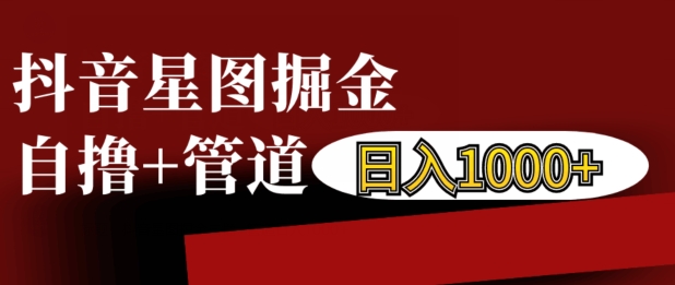抖音星图掘金自撸，可以管道也可以自营，日入1k【揭秘】-靠创业轻松赚钱？[小白网创驿站] 整合稀缺资源，带你实现财富梦小白网创驿站