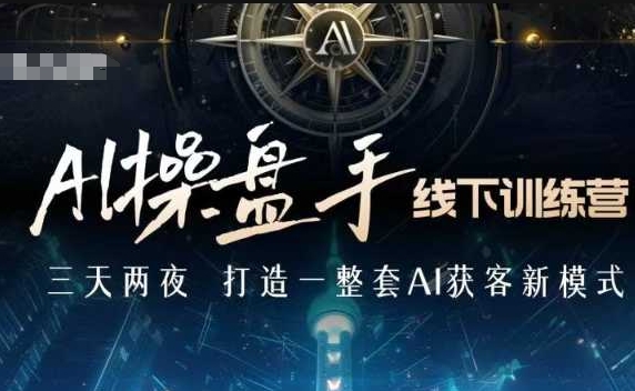 AI操盘手线下训练营，打造AI获客新模式，跟上ai时代，新商业-靠创业轻松赚钱？[小白网创驿站] 整合稀缺资源，带你实现财富梦小白网创驿站