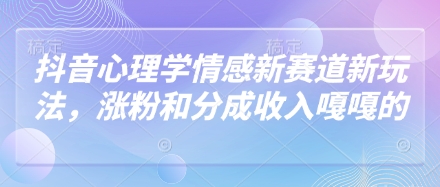 抖音心理学情感新赛道新玩法，涨粉和分成收入嘎嘎的-靠创业轻松赚钱？[小白网创驿站] 整合稀缺资源，带你实现财富梦小白网创驿站