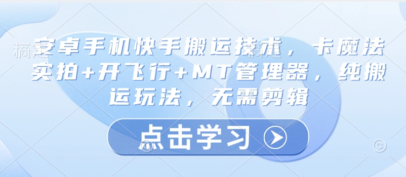 安卓手机快手搬运技术，卡魔法实拍+开飞行+MT管理器，纯搬运玩法，无需剪辑-靠创业轻松赚钱？[小白网创驿站] 整合稀缺资源，带你实现财富梦小白网创驿站