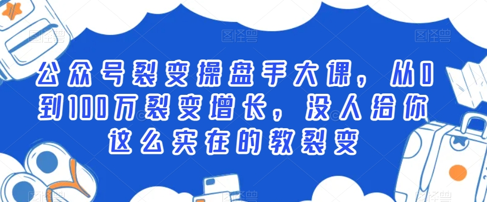 公众号裂变操盘手大课，从0到100万裂变增长，没人给你这么实在的教裂变-靠创业轻松赚钱？[小白网创驿站] 整合稀缺资源，带你实现财富梦小白网创驿站