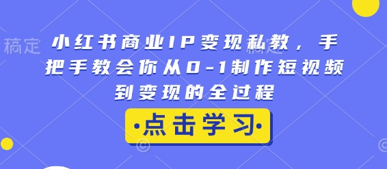小红书商业IP变现私教，手把手教会你从0-1制作短视频到变现的全过程-靠创业轻松赚钱？[小白网创驿站] 整合稀缺资源，带你实现财富梦小白网创驿站
