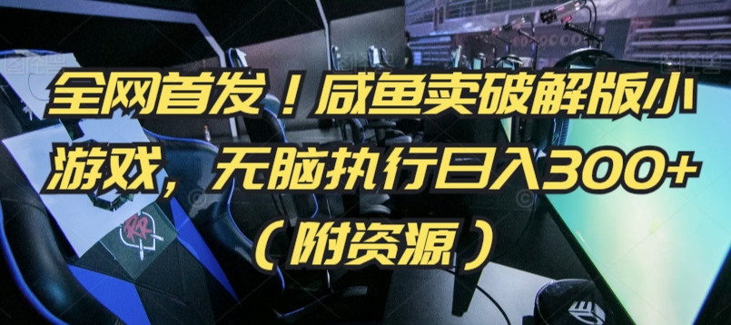 全网首发！咸鱼卖破解版小游戏，无脑执行日入300+（附资源）【揭秘】-靠创业轻松赚钱？[小白网创驿站] 整合稀缺资源，带你实现财富梦小白网创驿站