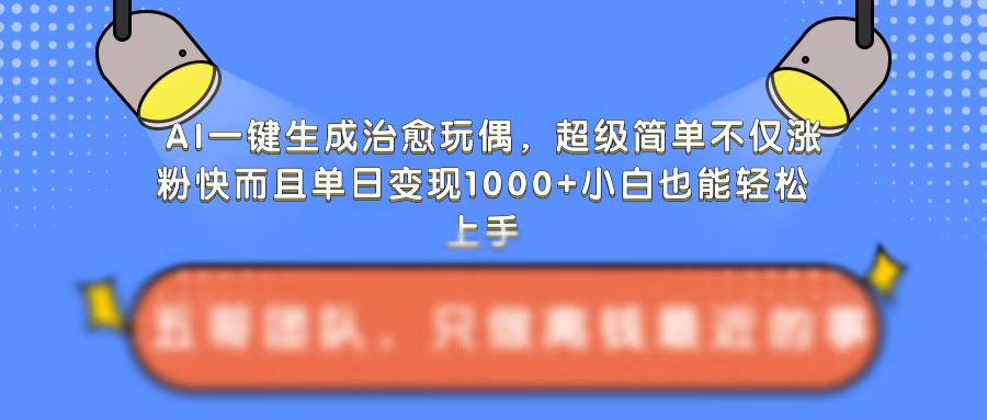 AI一键生成治愈玩偶，超级简单，不仅涨粉快而且单日变现1k-靠创业轻松赚钱？[小白网创驿站] 整合稀缺资源，带你实现财富梦小白网创驿站