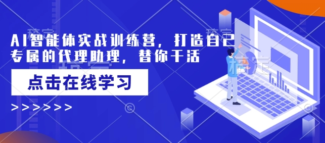 AI智能体实战训练营，打造自己专属的代理助理，替你干活-靠创业轻松赚钱？[小白网创驿站] 整合稀缺资源，带你实现财富梦小白网创驿站