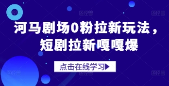 河马剧场0粉拉新玩法，短剧拉新嘎嘎爆-靠创业轻松赚钱？[小白网创驿站] 整合稀缺资源，带你实现财富梦小白网创驿站