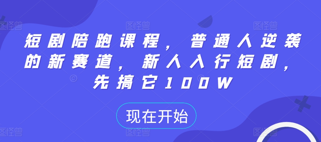 短剧陪跑课程，普通人逆袭的新赛道，新人入行短剧，先搞它100W-靠创业轻松赚钱？[小白网创驿站] 整合稀缺资源，带你实现财富梦小白网创驿站