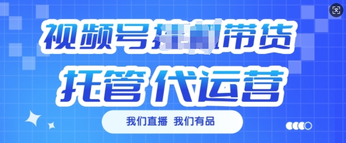 视频号挂J直播带货托管代运营，每个月多挣3k【揭秘】-靠创业轻松赚钱？[小白网创驿站] 整合稀缺资源，带你实现财富梦小白网创驿站