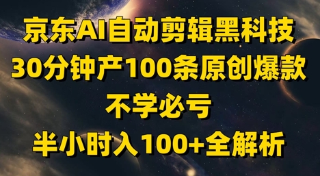 京东AI自动剪辑黑科技，30分钟产100条原创爆款，不学必亏！半小时入100+全解析-靠创业轻松赚钱？[小白网创驿站] 整合稀缺资源，带你实现财富梦小白网创驿站