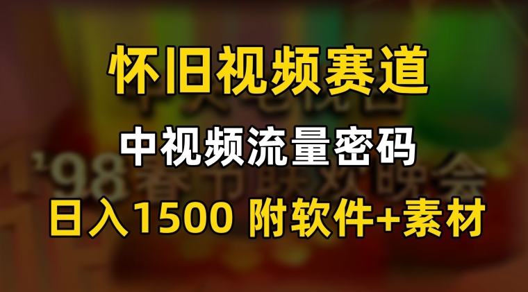 中视频流量密码，怀旧视频赛道，日1500，保姆式教学【揭秘】-靠创业轻松赚钱？[小白网创驿站] 整合稀缺资源，带你实现财富梦小白网创驿站