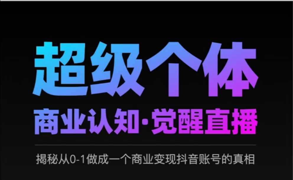 2025超级个体商业认知·觉醒直播，揭秘从0-1做成一个商业变现抖音账号的真相-靠创业轻松赚钱？[小白网创驿站] 整合稀缺资源，带你实现财富梦小白网创驿站