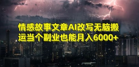 情感故事文章AI改写无脑搬运当个副业也能月入6000+【揭秘】-靠创业轻松赚钱？[小白网创驿站] 整合稀缺资源，带你实现财富梦小白网创驿站