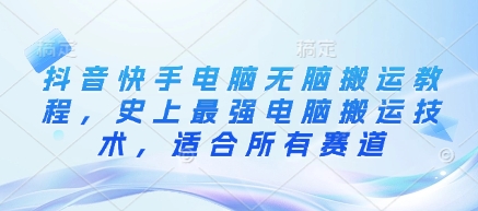 抖音快手电脑无脑搬运教程，史上最强电脑搬运技术，适合所有赛道-靠创业轻松赚钱？[小白网创驿站] 整合稀缺资源，带你实现财富梦小白网创驿站