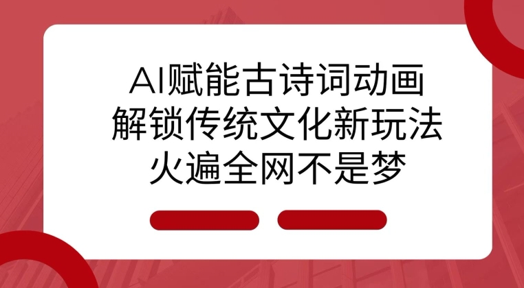 AI 赋能古诗词动画：解锁传统文化新玩法，火遍全网不是梦!-靠创业轻松赚钱？[小白网创驿站] 整合稀缺资源，带你实现财富梦小白网创驿站