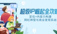 （14818期）超级IP崛起全攻略，定位+内容力构建，网红转型与商业变现实战-靠创业轻松赚钱？[小白网创驿站] 整合稀缺资源，带你实现财富梦小白网创驿站
