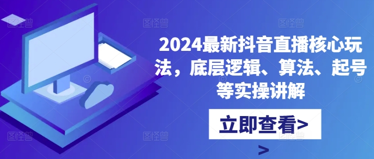 2024最新抖音直播核心玩法，底层逻辑、算法、起号等实操讲解-靠创业轻松赚钱？[小白网创驿站] 整合稀缺资源，带你实现财富梦小白网创驿站