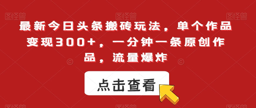 最新今日头条搬砖玩法，单个作品变现300+，一分钟一条原创作品，流量爆炸【揭秘】-靠创业轻松赚钱？[小白网创驿站] 整合稀缺资源，带你实现财富梦小白网创驿站