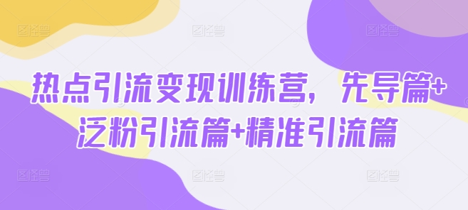 热点引流变现训练营，先导篇+泛粉引流篇+精准引流篇-靠创业轻松赚钱？[小白网创驿站] 整合稀缺资源，带你实现财富梦小白网创驿站