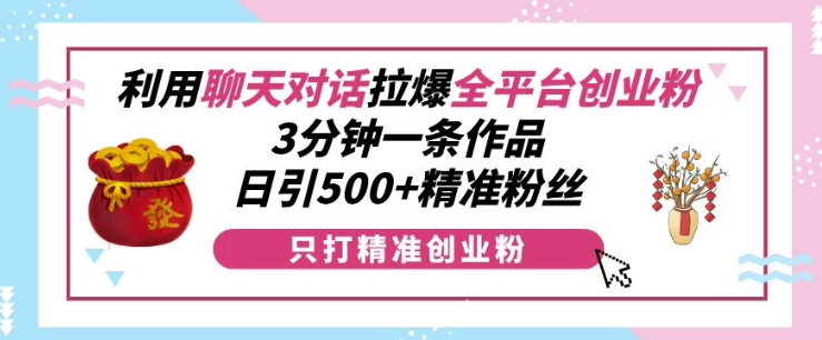 利用聊天对话拉爆全平台创业粉，3分钟一条作品，日引500+精准粉丝-靠创业轻松赚钱？[小白网创驿站] 整合稀缺资源，带你实现财富梦小白网创驿站