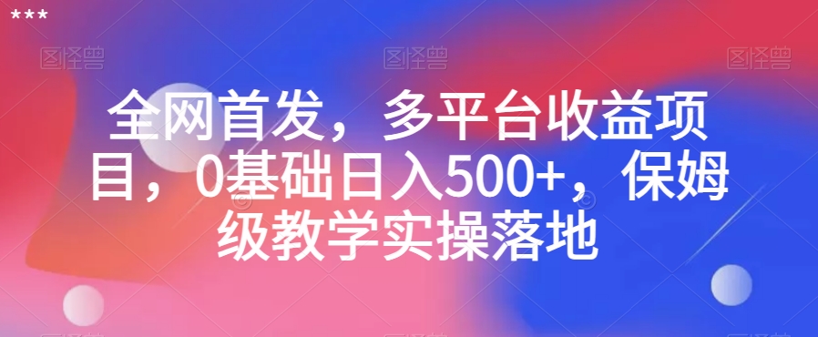 全网首发，多平台收益项目，0基础日入500+，保姆级教学实操落地【揭秘】-靠创业轻松赚钱？[小白网创驿站] 整合稀缺资源，带你实现财富梦小白网创驿站