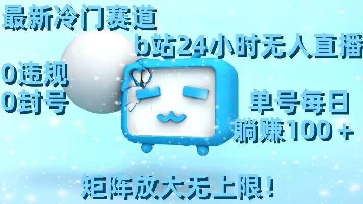 最新冷门赛道，b站24小时无人直播，0违规0封号，单号每日躺赚100＋，矩阵放大无上限【揭秘】-靠创业轻松赚钱？[小白网创驿站] 整合稀缺资源，带你实现财富梦小白网创驿站