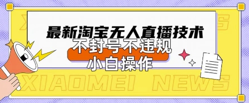 2025年淘宝无人直播带货10.0.全新技术，不违规，不封号，纯小白操作，日入数张【揭秘】-靠创业轻松赚钱？[小白网创驿站] 整合稀缺资源，带你实现财富梦小白网创驿站